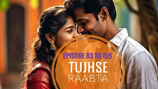 TUJHSE RAABTA EPISODE 83 TO 105 [upl. by Ecnahs]