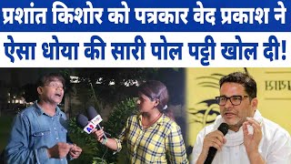 Prashant Kishore को पत्रकार Ved Prakash ने ऐसा धोया की सारी पोल पट्टी खोल दी [upl. by Novit]