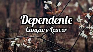 Canção e Louvor  DEPENDENTE  Letra  Lyrics [upl. by Ayerdna]