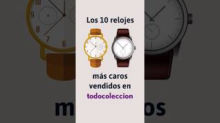 Los 10 relojes más caros vendidos en todocoleccion ⌚ [upl. by Jeniece]