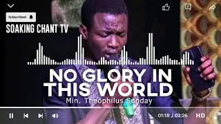 NO GLORY IN THIS WORLD  MIN THEOPHILUS SUNDAY [upl. by Ardnuhsed373]