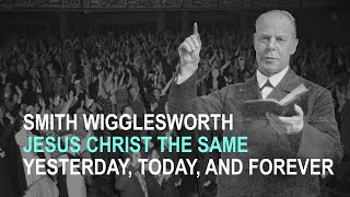 Smith Wigglesworth Jesus Christ the Same Yesterday Today and Forever [upl. by Adnav]