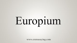 How To Say Europium [upl. by Romola]