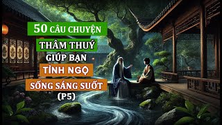 50 câu chuyện THÂM THUÝ  Triết lý cuộc sống  Giúp bạn TỈNH NGỘ  SỐNG KHÔN NGOAN  Sáng suốt P5 [upl. by Glinys384]