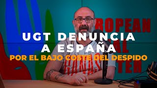 UGT EN DEFENSA DE LOS TRABAJADORES EL SINDICATO DENUNCIA A ESPAÑA POR EL BAJO COSTE DE LOS DESPIDOS [upl. by Anivlis171]