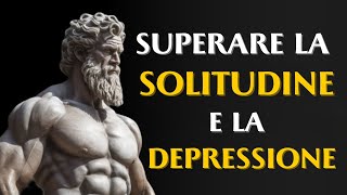 7 Strategie Stoiche per CONQUISTARE la Solitudine e la Depressione  Stoicismo [upl. by Elahcar851]