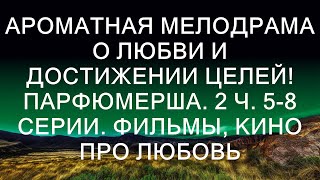 АРОМАТНАЯ МЕЛОДРАМА О ЛЮБВИ И ДОСТИЖЕНИИ ЦЕЛЕЙ Парфюмерша 2 Ч 58 серии Фильмы Кино про Любов [upl. by Mihar]