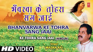 Bhanvarwa Ke Tohara Sang Bhojpuri Nirgun By Madan Rai Full HD Song I Ke Tohra Sang Jaai [upl. by Aihsyt]