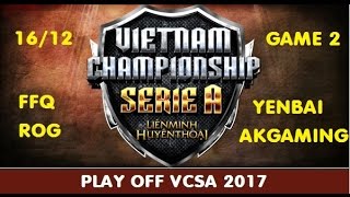 16122016 PlayOff VCSA 2017  ROG FFQ vs Yenbai AKGaming  Game 2 1 đều [upl. by Neeruam]