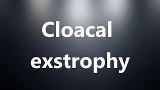 Cloacal exstrophy  Medical Meaning and Pronunciation [upl. by Alburga]