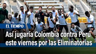 Así jugaría Colombia contra Perú este viernes por la Eliminatoria al Mundial de Fútbol  El Tiempo [upl. by Daggett]