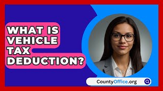 What Is Vehicle Tax Deduction  CountyOfficeorg [upl. by Divadnahtanoj]