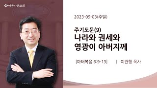 20230903주일  마태복음 6913  주기도문9 나라와 권세와 영광이 아버지께  이관형 목사 [upl. by Byrann]