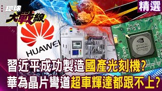 【精選】習近平突破拜登封鎖「成功製造國產光刻機」？！華為晶片彎道超車「連輝達H20都跟不上」？！｜環球大戰線 Globalvisiontalk [upl. by Hagep]