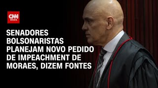 Senadores bolsonaristas planejam novo pedido de impeachment de Moraes dizem fontes  AGORA CNN [upl. by Ominoreg347]