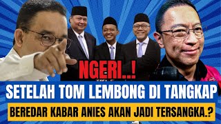 NGERI SETELAH TOM LEMBONG DI TANGKAP BEREDAR KABAR ANIES AKAN JADI TERSANGKA [upl. by Leal]