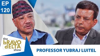 tHE bRAVO dELTA show  PROFESSOR YUBRAJ LUITEL  EPI 120  Bhusan Dahal  AP1HD [upl. by Dill]