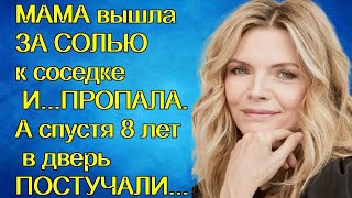 МАМА вышла ЗА СОЛЬЮ к соседке ИПРОПАЛА А спустя 8 лет в дверь ПОСТУЧАЛИ [upl. by Subak]