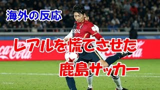 【海外の反応】レアルを慌てさせた鹿島サッカー MF柴崎を絶賛！ [upl. by Ebonee105]