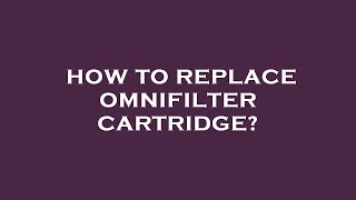 How to replace omnifilter cartridge [upl. by Aneg]