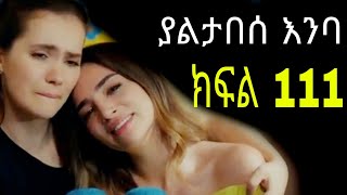 Yaltabese Enba Episode111 ያልታበሰ እንባ ክፍል 111 [upl. by Hosbein]