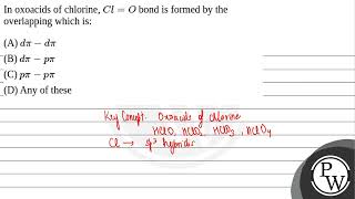 In oxoacids of chlorine \Cl  O\ bond is formed by the overlapping which is [upl. by Eerot]