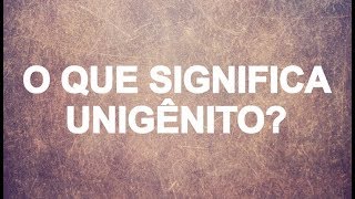 O que significa unigênito na Bíblia [upl. by Aldin]