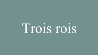 How to Pronounce Trois rois Three Kings Correctly in French [upl. by Nnylamme835]