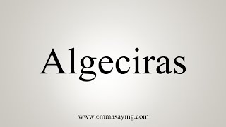 How To Say Algeciras [upl. by Otrebor]