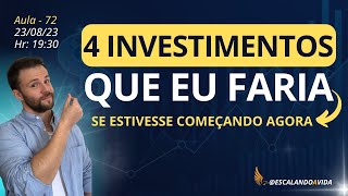 AULA 72  4 INVESTIMENTOS QUE EU FARIA  Se estivesse começando hoje [upl. by Trevlac]