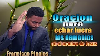 Poderosa Oracion ungida para echar fuera los demonios francisco pinales [upl. by Eirrak]