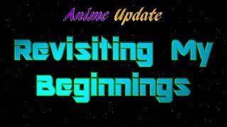 Anime Update  Revisiting My Beginnings [upl. by Yssep]