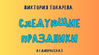 Аудиорассказ СЛЕДУЮЩИЕ ПРАЗДНИКИВИКТОРИЯ ТОКАРЕВА [upl. by Intyre]