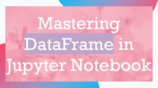 Mastering DataFrame in Jupyter Notebook [upl. by Osrock]