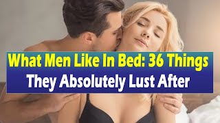 What Men Like In Bed 36 Things They Absolutely Lust Afte  Relationship Advice for Women [upl. by Rebm171]