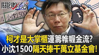 柯才是「大掌櫃」運籌帷幄大小金流！？ 小沈1500隔天…柯馬上捧千萬成立基金會！【關鍵時刻】202409104 劉寶傑 姚惠珍 吳子嘉 黃世聰 張禹宣 [upl. by Gwenore599]