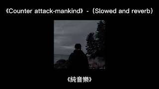 《Counter attackmankind》（Slowed and reverb）《純音樂》 [upl. by Phaedra]