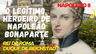 O tão sonhado filho legítimo e único herdeiro de Napoleão Bonaparte [upl. by Anuahsar]