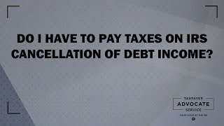 Do I Have to Pay Taxes on IRS Cancellation of Debt Income from the Taxpayer Advocate Service [upl. by Anerual188]