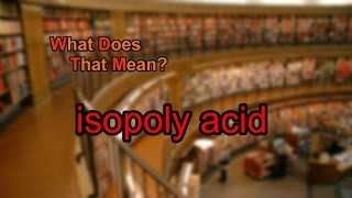 What does isopoly acid mean [upl. by Dobrinsky646]