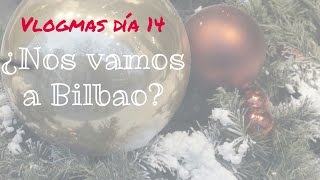 Vlogmas día14 ¿Nos vamos a Bilbao [upl. by Guilbert]