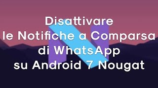 Disattivare le Notifiche a Comparsa di WhatsApp su Android 7 Nougat [upl. by Kelsi570]