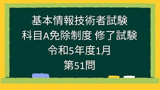 【基本情報技術者試験】科目A免除制度 修了試験 令和5年度1月第51問 [upl. by Jordanna474]