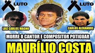 MORRE O CANTOR POTIGUAR MAURÍLIO COSTA COMPÔS MÚSICAS PARA CARLOS ALEXANDRE E LUIZ CARLOS MAGNO [upl. by Eada]