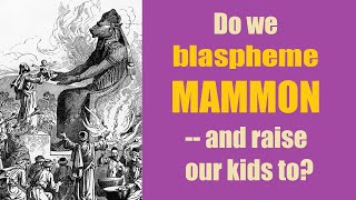 Do we blaspheme Mammon If not we should  and raise our kids to recognize Christs chief rival [upl. by Alah151]