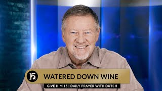 Watered Down Wine  Give Him 15 Daily Prayer with Dutch  September 14 2023 [upl. by Bega]