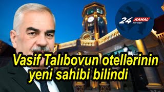 Vasif Talıbovun otellərinin yeni sahibi bilindi [upl. by Harolda]