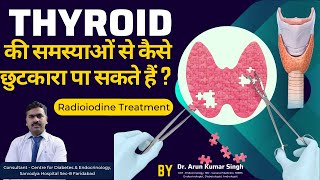 Radio Iodine treatment for Thyroid  Dr Arun Kumar Singh  Endocrinologist  Thyroid Treatment [upl. by Siuol]