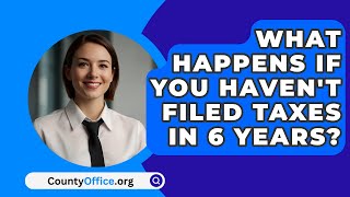 What Happens If You Havent Filed Taxes in 6 Years  CountyOfficeorg [upl. by Trisha]