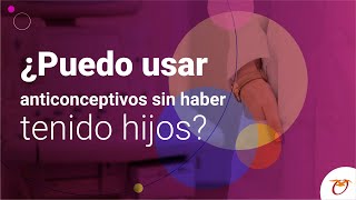 ¿Puedo usar anticonceptivos sin haber tenido hijos [upl. by Eikcaj967]